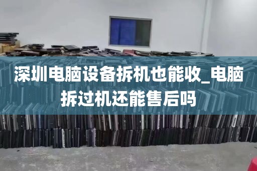 深圳电脑设备拆机也能收_电脑拆过机还能售后吗