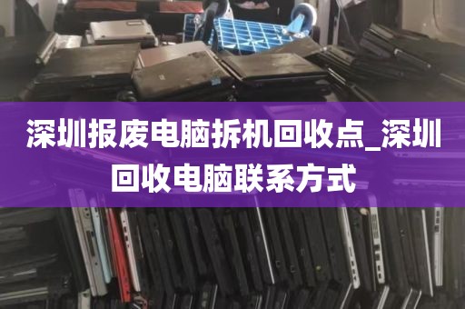 深圳报废电脑拆机回收点_深圳回收电脑联系方式