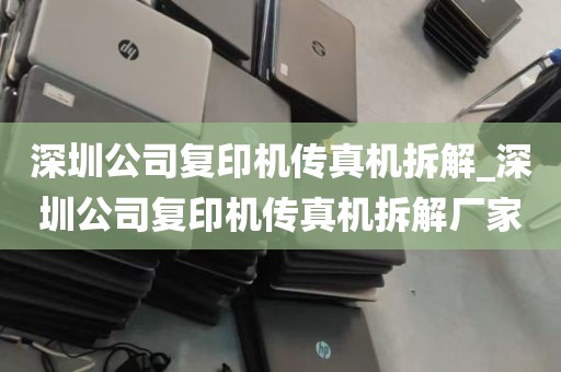 深圳公司复印机传真机拆解_深圳公司复印机传真机拆解厂家
