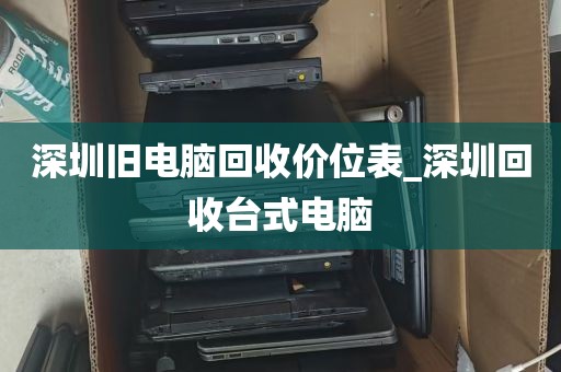 深圳旧电脑回收价位表_深圳回收台式电脑