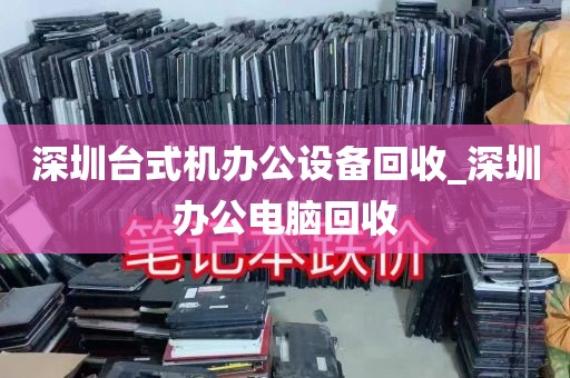 深圳台式机办公设备回收_深圳办公电脑回收
