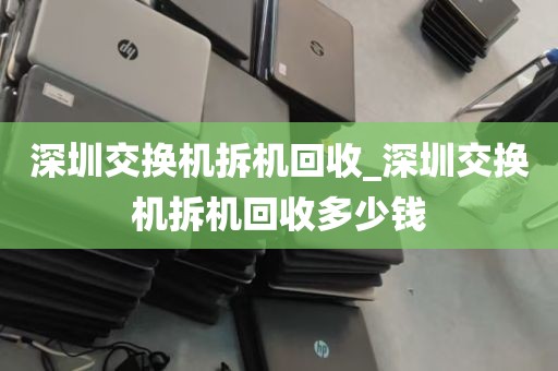 深圳交换机拆机回收_深圳交换机拆机回收多少钱