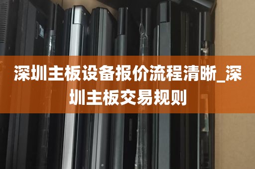 深圳主板设备报价流程清晰_深圳主板交易规则