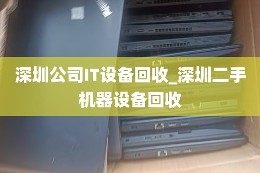深圳公司IT设备回收_深圳二手机器设备回收