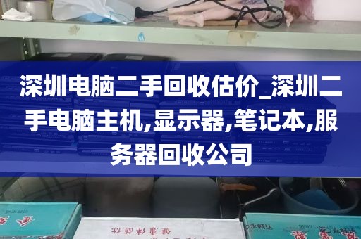 深圳电脑二手回收估价_深圳二手电脑主机,显示器,笔记本,服务器回收公司