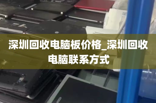 深圳回收电脑板价格_深圳回收电脑联系方式