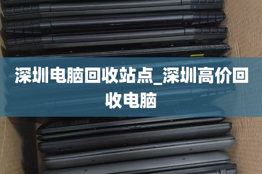 深圳电脑回收站点_深圳高价回收电脑