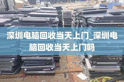 深圳电脑回收当天上门_深圳电脑回收当天上门吗