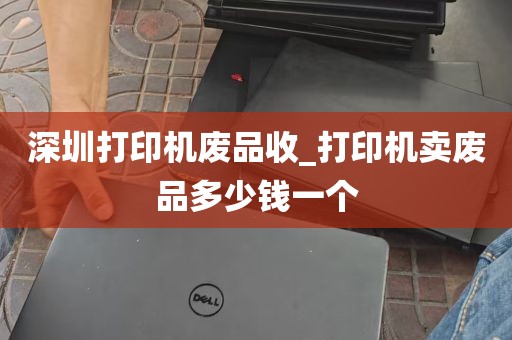 深圳打印机废品收_打印机卖废品多少钱一个