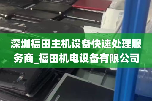 深圳福田主机设备快速处理服务商_福田机电设备有限公司