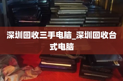 深圳回收三手电脑_深圳回收台式电脑