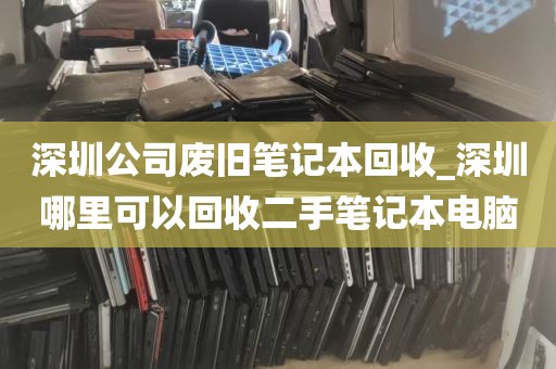 深圳公司废旧笔记本回收_深圳哪里可以回收二手笔记本电脑