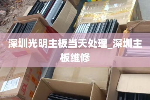 深圳光明主板当天处理_深圳主板维修
