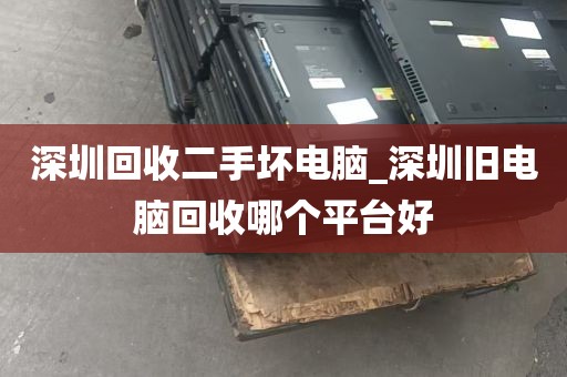 深圳回收二手坏电脑_深圳旧电脑回收哪个平台好