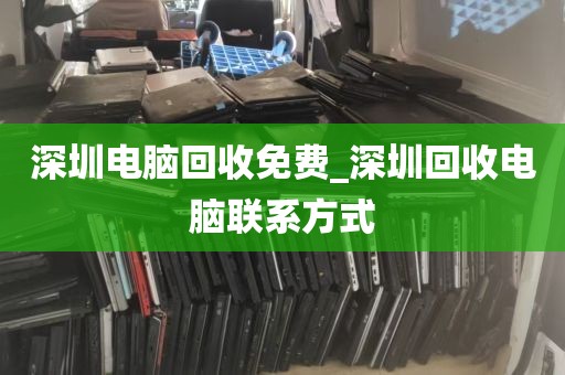 深圳电脑回收免费_深圳回收电脑联系方式