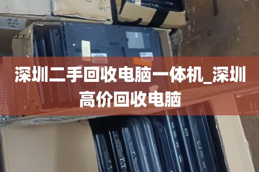 深圳二手回收电脑一体机_深圳高价回收电脑