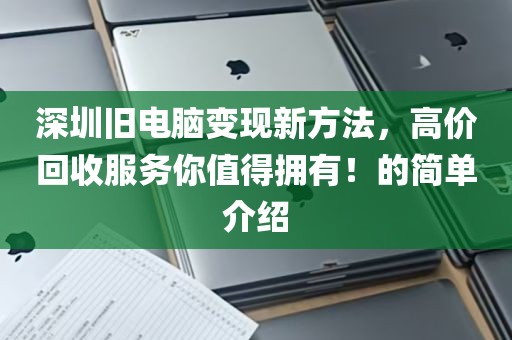 深圳旧电脑变现新方法，高价回收服务你值得拥有！的简单介绍