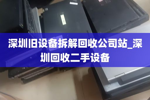 深圳旧设备拆解回收公司站_深圳回收二手设备