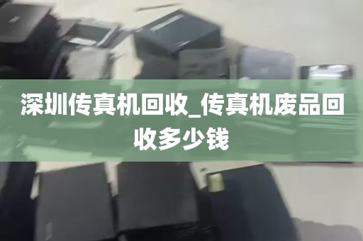深圳传真机回收_传真机废品回收多少钱