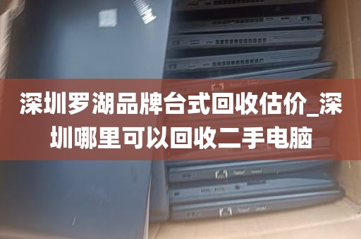 深圳罗湖品牌台式回收估价_深圳哪里可以回收二手电脑