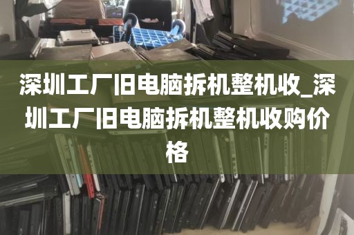深圳工厂旧电脑拆机整机收_深圳工厂旧电脑拆机整机收购价格