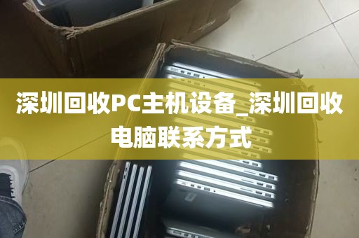 深圳回收PC主机设备_深圳回收电脑联系方式