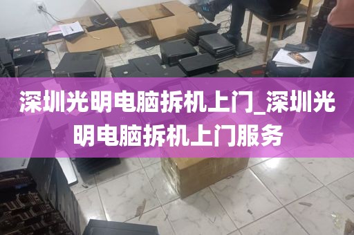 深圳光明电脑拆机上门_深圳光明电脑拆机上门服务