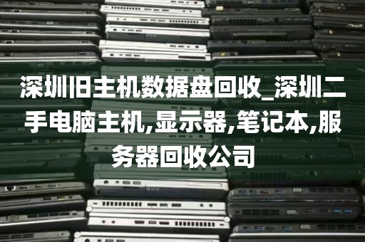 深圳旧主机数据盘回收_深圳二手电脑主机,显示器,笔记本,服务器回收公司