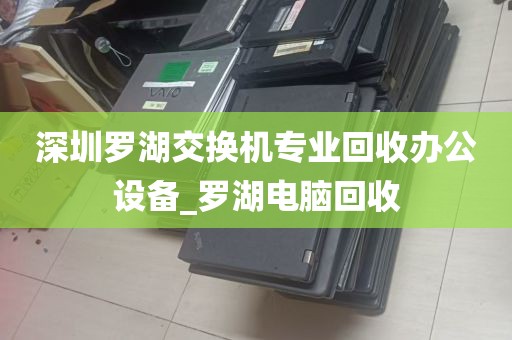 深圳罗湖交换机专业回收办公设备_罗湖电脑回收