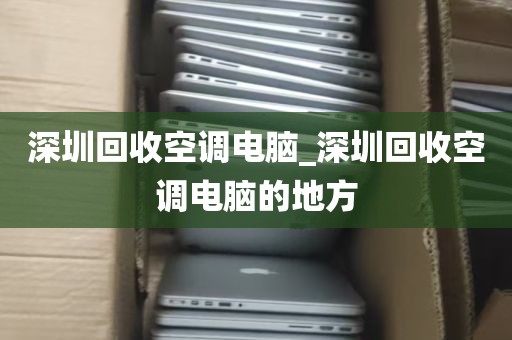 深圳回收空调电脑_深圳回收空调电脑的地方