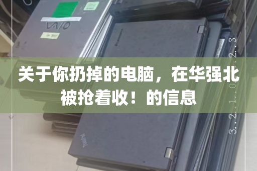关于你扔掉的电脑，在华强北被抢着收！的信息