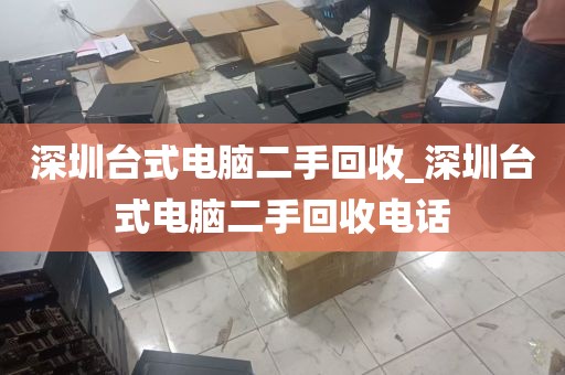 深圳台式电脑二手回收_深圳台式电脑二手回收电话