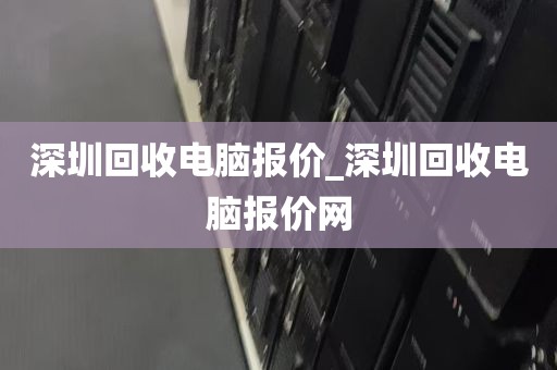 深圳回收电脑报价_深圳回收电脑报价网