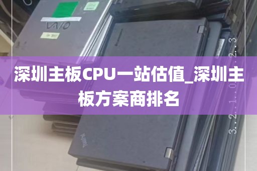 深圳主板CPU一站估值_深圳主板方案商排名