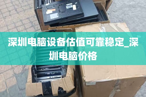 深圳电脑设备估值可靠稳定_深圳电脑价格