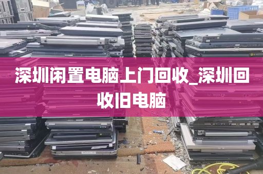深圳闲置电脑上门回收_深圳回收旧电脑
