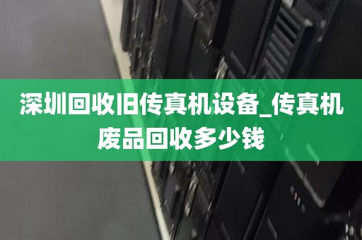 深圳回收旧传真机设备_传真机废品回收多少钱