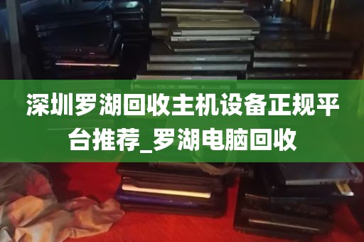 深圳罗湖回收主机设备正规平台推荐_罗湖电脑回收