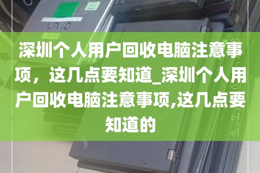深圳个人用户回收电脑注意事项，这几点要知道_深圳个人用户回收电脑注意事项,这几点要知道的