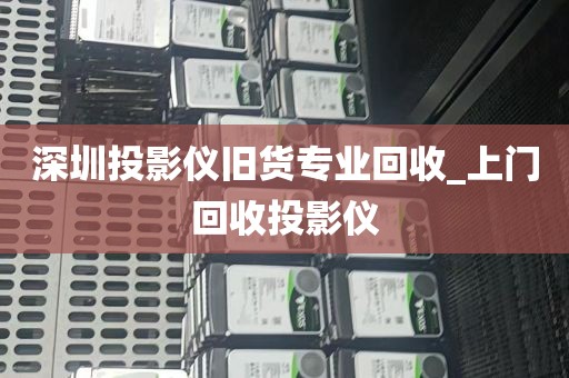 深圳投影仪旧货专业回收_上门回收投影仪