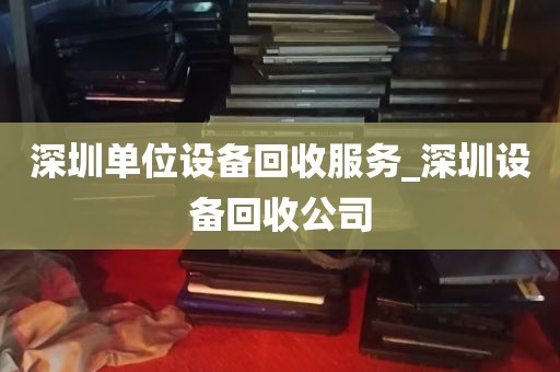 深圳单位设备回收服务_深圳设备回收公司