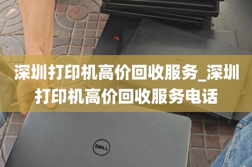 深圳打印机高价回收服务_深圳打印机高价回收服务电话
