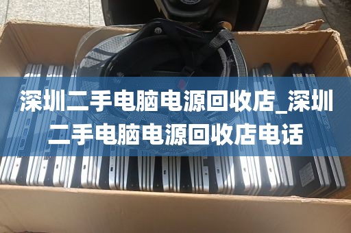 深圳二手电脑电源回收店_深圳二手电脑电源回收店电话