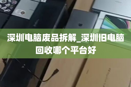 深圳电脑废品拆解_深圳旧电脑回收哪个平台好