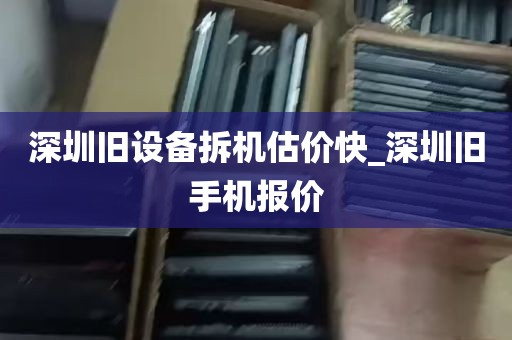 深圳旧设备拆机估价快_深圳旧手机报价