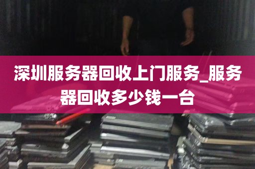 深圳服务器回收上门服务_服务器回收多少钱一台