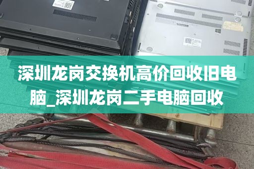 深圳龙岗交换机高价回收旧电脑_深圳龙岗二手电脑回收