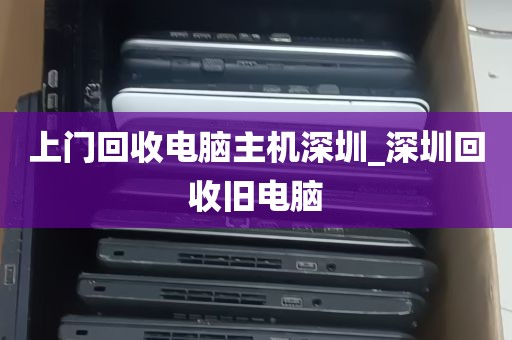 上门回收电脑主机深圳_深圳回收旧电脑