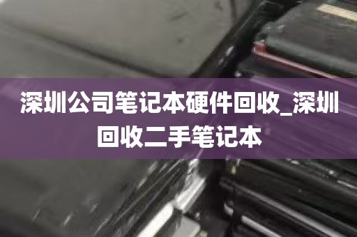 深圳公司笔记本硬件回收_深圳回收二手笔记本
