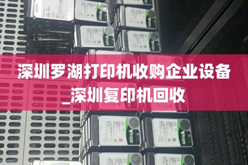深圳罗湖打印机收购企业设备_深圳复印机回收